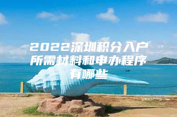 2022深圳积分入户所需材料和申办程序有哪些