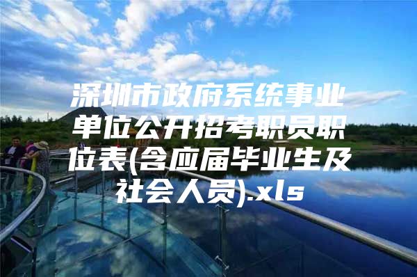 深圳市政府系统事业单位公开招考职员职位表(含应届毕业生及社会人员).xls