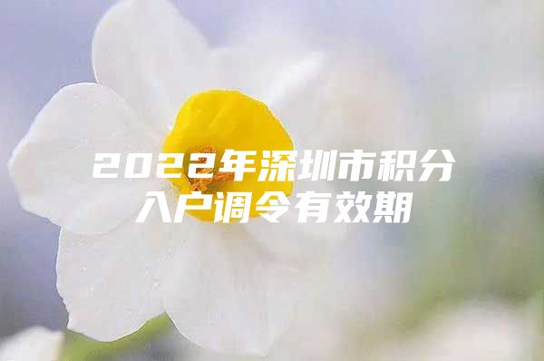 2022年深圳市积分入户调令有效期