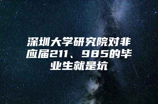 深圳大学研究院对非应届211、985的毕业生就是坑