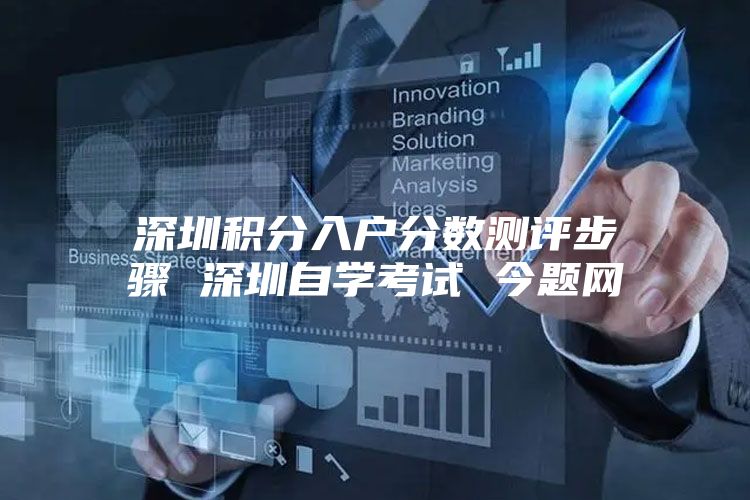 深圳积分入户分数测评步骤 深圳自学考试 今题网
