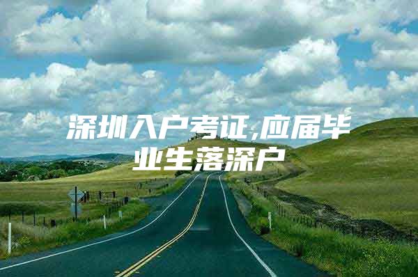 深圳入户考证,应届毕业生落深户