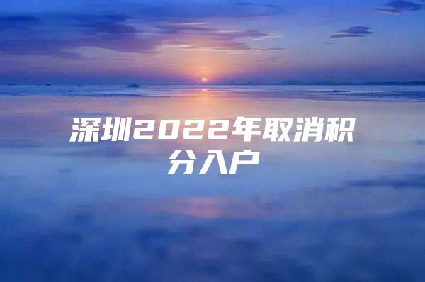 深圳2022年取消积分入户