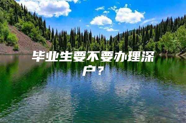 毕业生要不要办理深户？