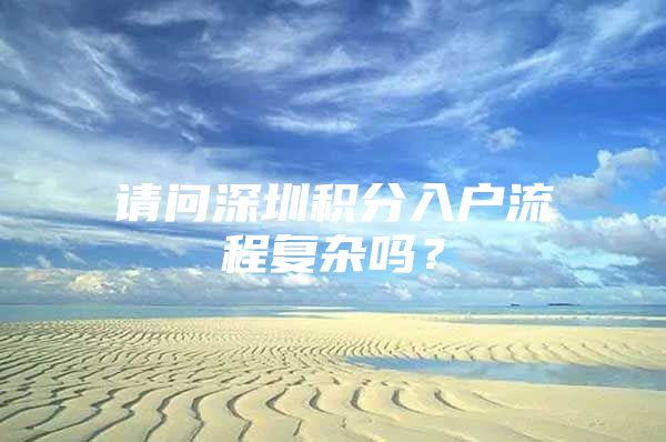 请问深圳积分入户流程复杂吗？