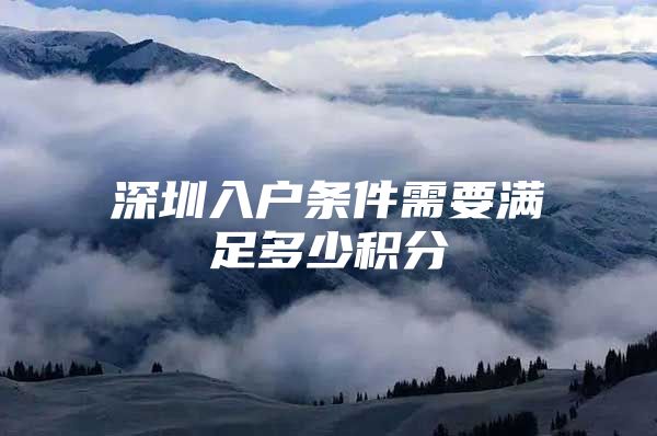 深圳入户条件需要满足多少积分