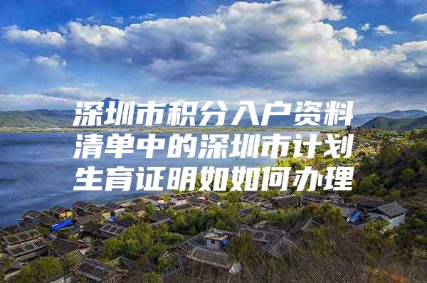 深圳市积分入户资料清单中的深圳市计划生育证明如如何办理