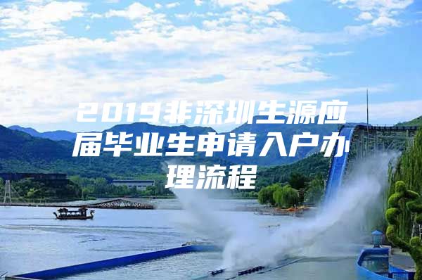 2019非深圳生源应届毕业生申请入户办理流程