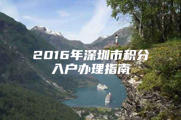 2016年深圳市积分入户办理指南