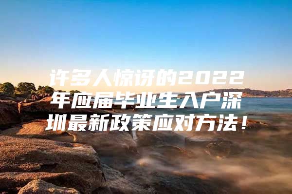 许多人惊讶的2022年应届毕业生入户深圳最新政策应对方法！