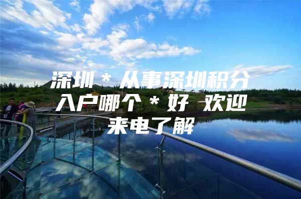 深圳＊从事深圳积分入户哪个＊好 欢迎来电了解