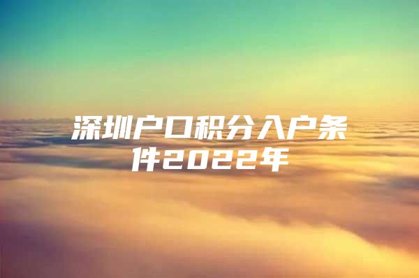 深圳户口积分入户条件2022年
