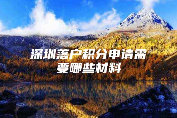深圳落户积分申请需要哪些材料