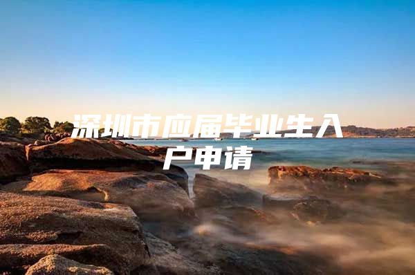 深圳市应届毕业生入户申请