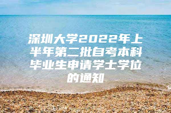 深圳大学2022年上半年第二批自考本科毕业生申请学士学位的通知
