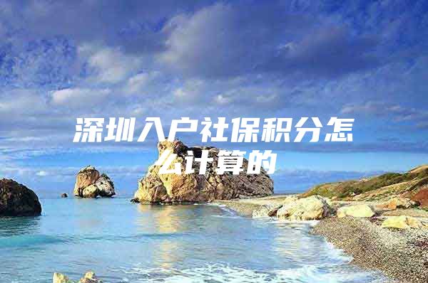 深圳入户社保积分怎么计算的