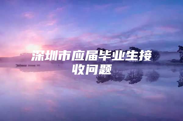 深圳市应届毕业生接收问题