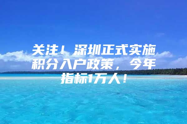 关注！深圳正式实施积分入户政策，今年指标1万人！