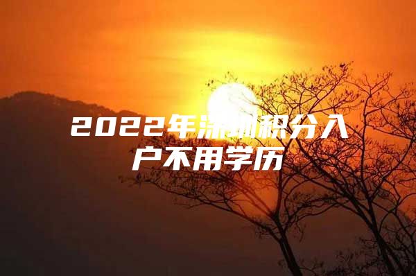2022年深圳积分入户不用学历