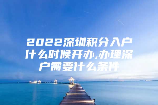 2022深圳积分入户什么时候开办,办理深户需要什么条件