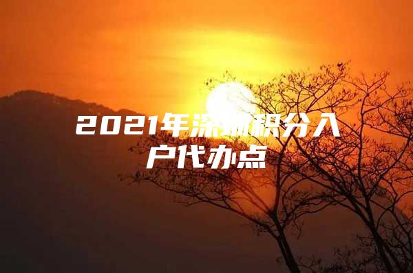 2021年深圳积分入户代办点