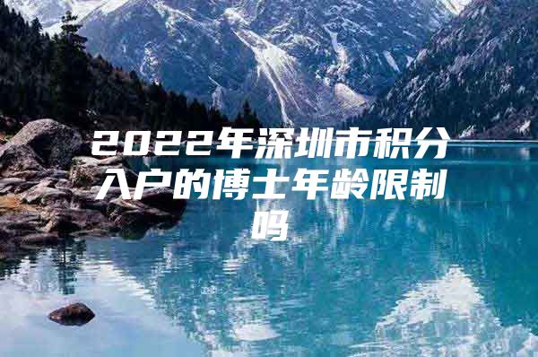 2022年深圳市积分入户的博士年龄限制吗