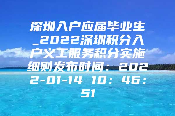 深圳入户应届毕业生_2022深圳积分入户义工服务积分实施细则发布时间：2022-01-14 10：46：51