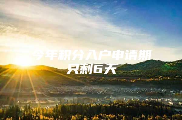 今年积分入户申请期只剩6天