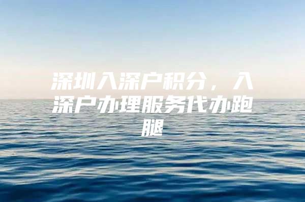 深圳入深户积分，入深户办理服务代办跑腿