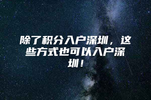 除了积分入户深圳，这些方式也可以入户深圳！