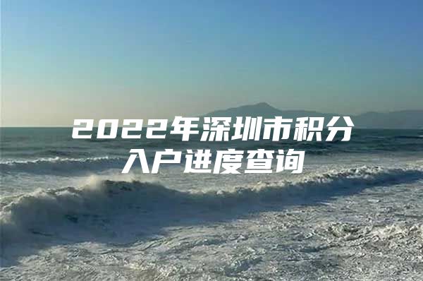 2022年深圳市积分入户进度查询