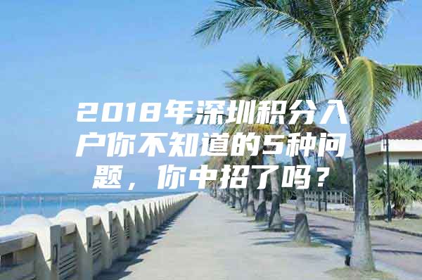 2018年深圳积分入户你不知道的5种问题，你中招了吗？