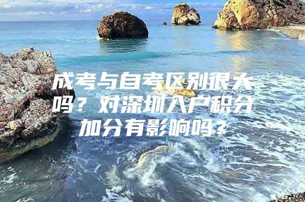 成考与自考区别很大吗？对深圳入户积分加分有影响吗？