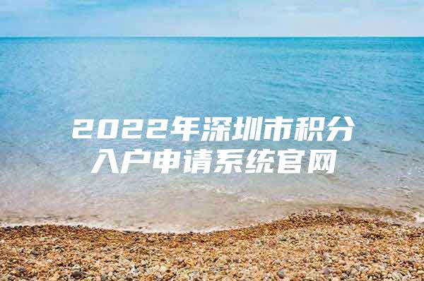 2022年深圳市积分入户申请系统官网