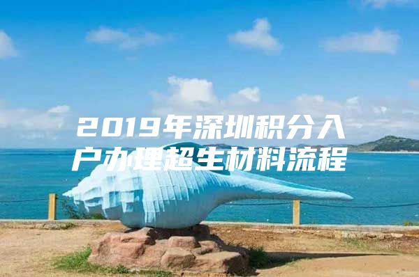 2019年深圳积分入户办理超生材料流程