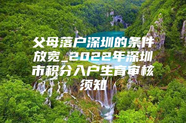父母落户深圳的条件放宽_2022年深圳市积分入户生育审核须知