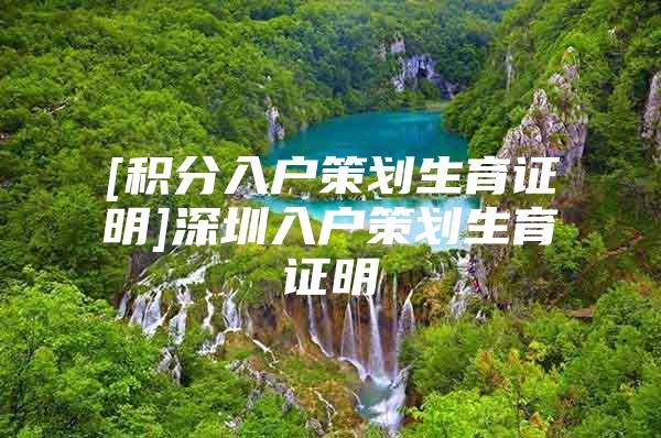 [积分入户策划生育证明]深圳入户策划生育证明