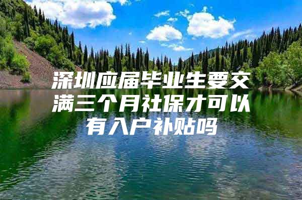 深圳应届毕业生要交满三个月社保才可以有入户补贴吗