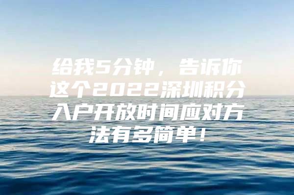 给我5分钟，告诉你这个2022深圳积分入户开放时间应对方法有多简单！