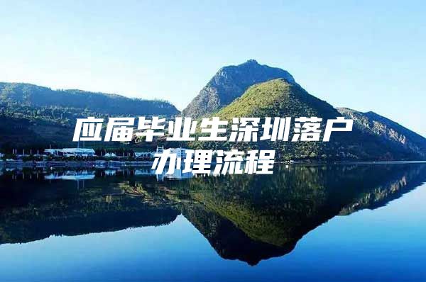 应届毕业生深圳落户办理流程