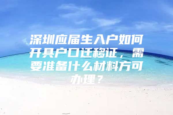 深圳应届生入户如何开具户口迁移证，需要准备什么材料方可办理？