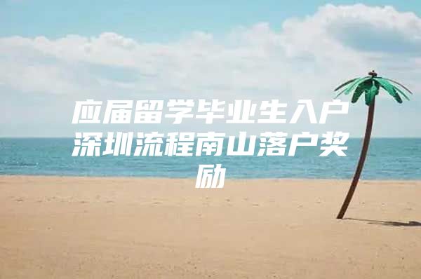 应届留学毕业生入户深圳流程南山落户奖励