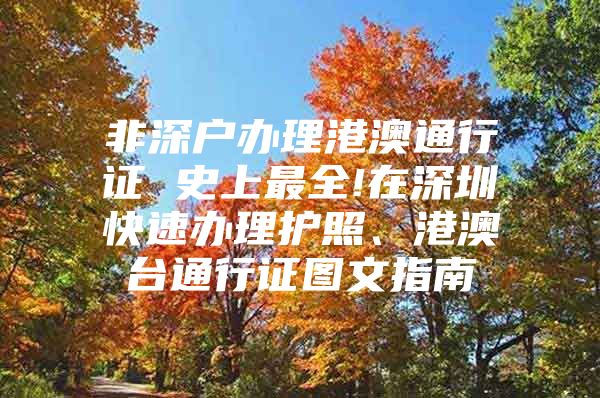 非深户办理港澳通行证 史上最全!在深圳快速办理护照、港澳台通行证图文指南