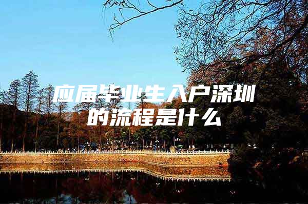 应届毕业生入户深圳的流程是什么