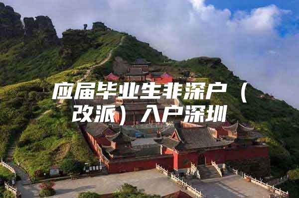 应届毕业生非深户（改派）入户深圳