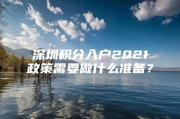 深圳积分入户2021政策需要做什么准备？