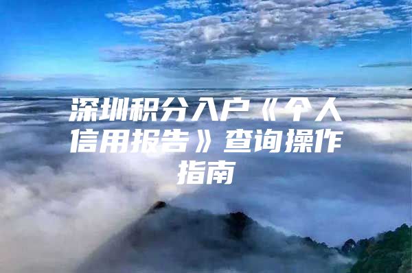 深圳积分入户《个人信用报告》查询操作指南