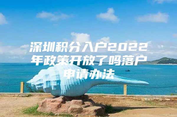 深圳积分入户2022年政策开放了吗落户申请办法