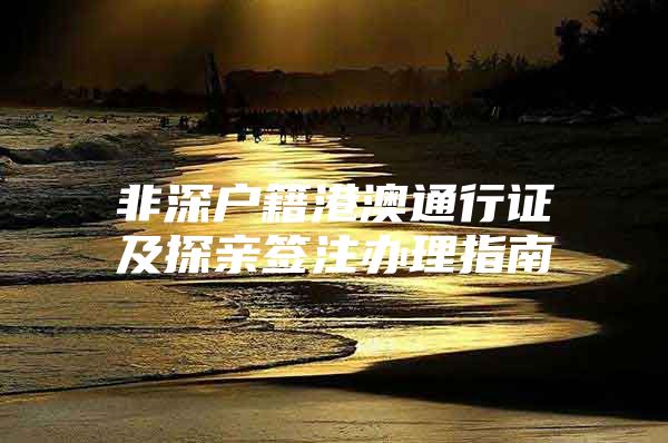 非深户籍港澳通行证及探亲签注办理指南