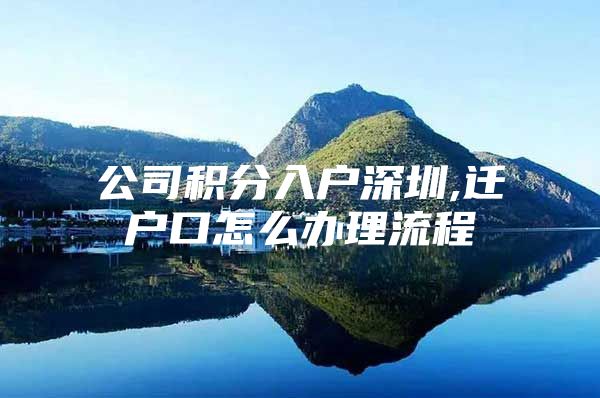公司积分入户深圳,迁户口怎么办理流程